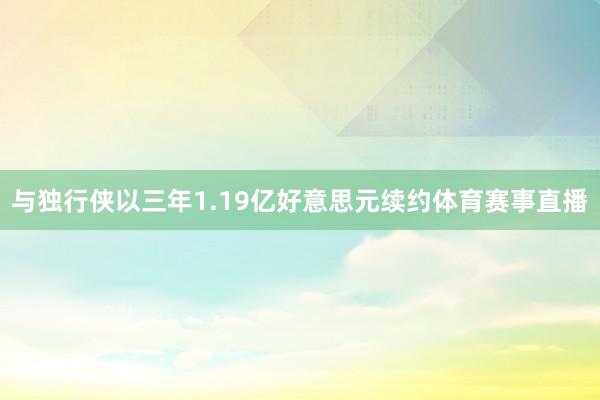与独行侠以三年1.19亿好意思元续约体育赛事直播