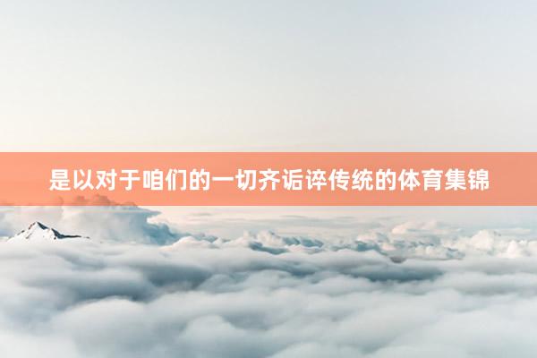 是以对于咱们的一切齐诟谇传统的体育集锦