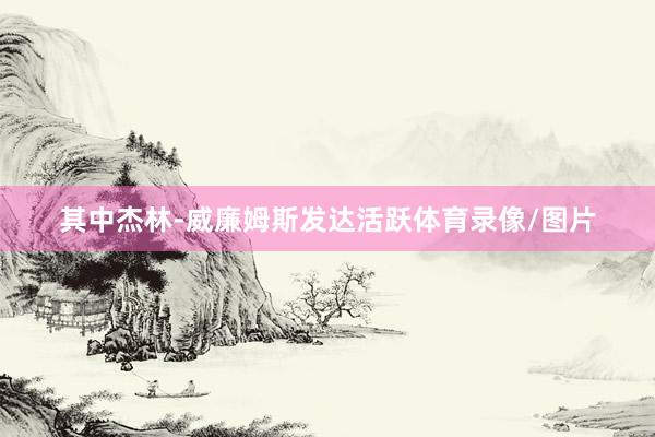其中杰林-威廉姆斯发达活跃体育录像/图片