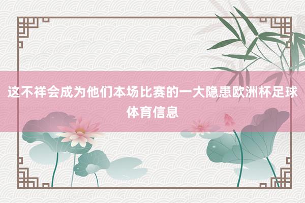 这不祥会成为他们本场比赛的一大隐患欧洲杯足球体育信息