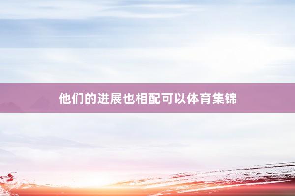他们的进展也相配可以体育集锦