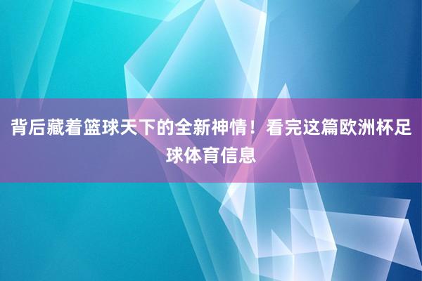 背后藏着篮球天下的全新神情！看完这篇欧洲杯足球体育信息