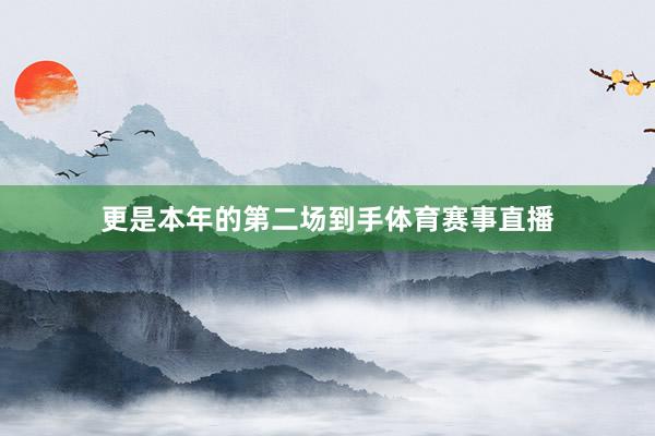 更是本年的第二场到手体育赛事直播