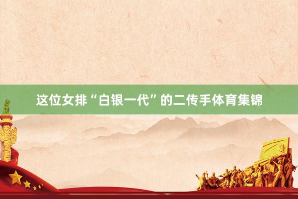 这位女排“白银一代”的二传手体育集锦