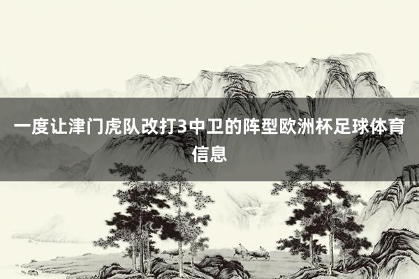 一度让津门虎队改打3中卫的阵型欧洲杯足球体育信息