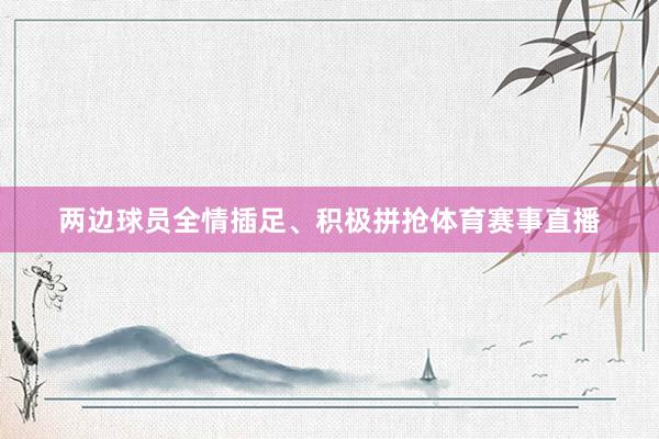 两边球员全情插足、积极拼抢体育赛事直播
