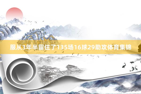 服从3年半留住了135场16球29助攻体育集锦