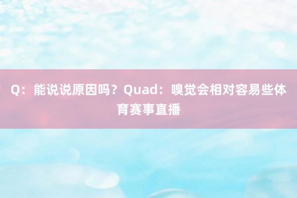 Q：能说说原因吗？Quad：嗅觉会相对容易些体育赛事直播