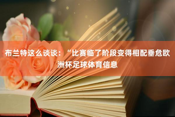布兰特这么谈谈：“比赛临了阶段变得相配垂危欧洲杯足球体育信息