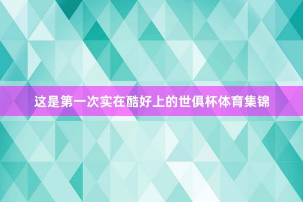 这是第一次实在酷好上的世俱杯体育集锦
