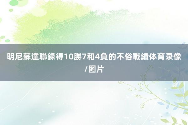 明尼蘇達聯錄得10勝7和4負的不俗戰績体育录像/图片