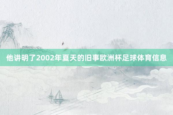 他讲明了2002年夏天的旧事欧洲杯足球体育信息