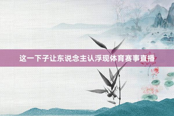这一下子让东说念主认浮现体育赛事直播