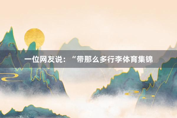 一位网友说：“带那么多行李体育集锦