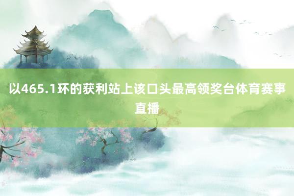 以465.1环的获利站上该口头最高领奖台体育赛事直播