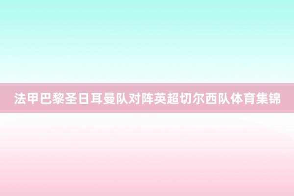 法甲巴黎圣日耳曼队对阵英超切尔西队体育集锦