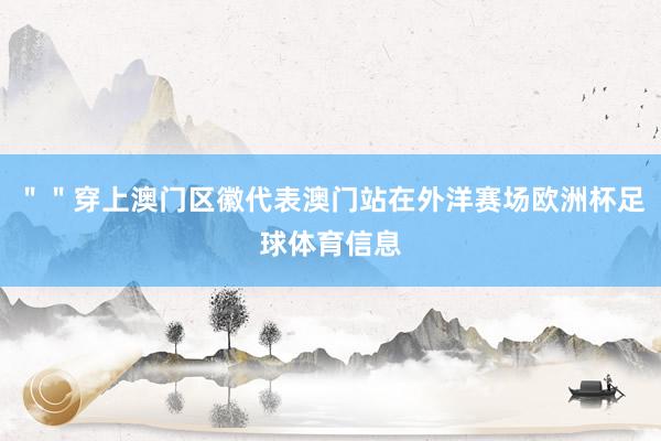 ＂＂穿上澳门区徽代表澳门站在外洋赛场欧洲杯足球体育信息