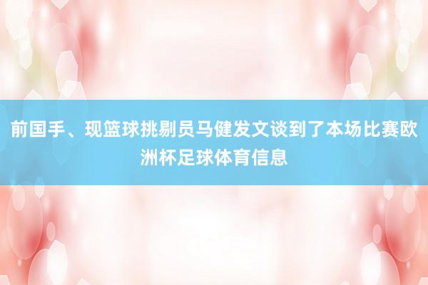 前国手、现篮球挑剔员马健发文谈到了本场比赛欧洲杯足球体育信息
