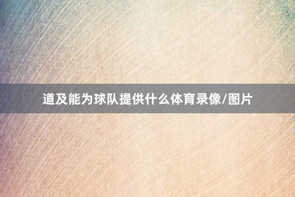 道及能为球队提供什么体育录像/图片