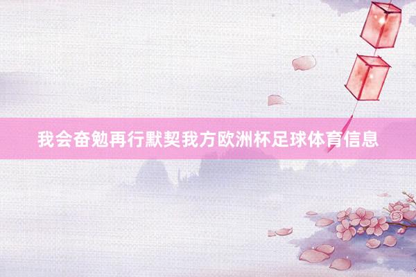 我会奋勉再行默契我方欧洲杯足球体育信息