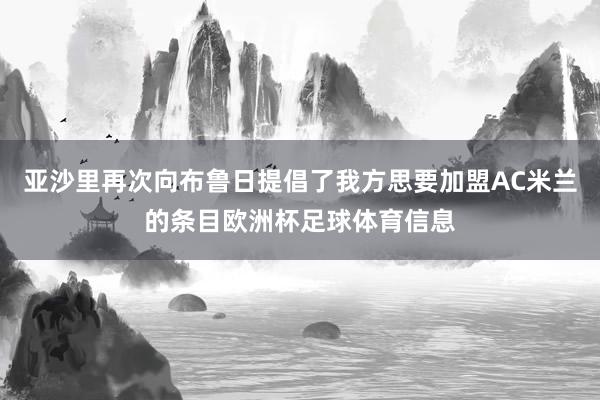 亚沙里再次向布鲁日提倡了我方思要加盟AC米兰的条目欧洲杯足球体育信息