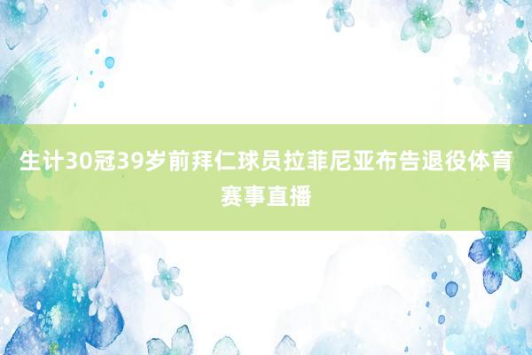 生计30冠39岁前拜仁球员拉菲尼亚布告退役体育赛事直播