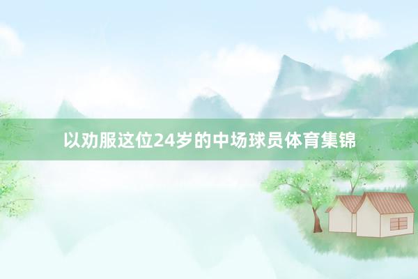 以劝服这位24岁的中场球员体育集锦