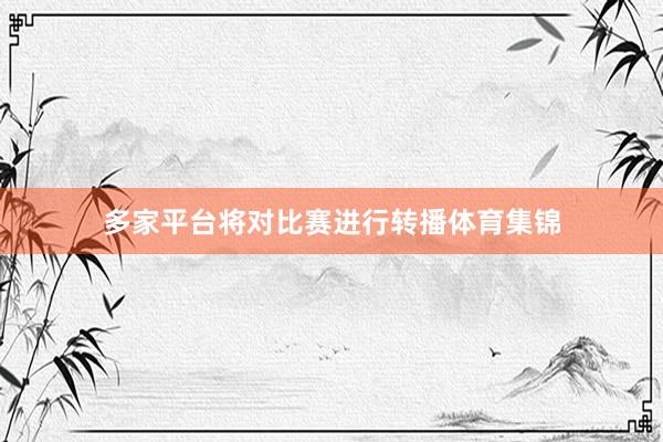 多家平台将对比赛进行转播体育集锦