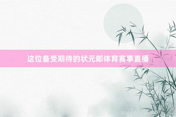 这位备受期待的状元郎体育赛事直播
