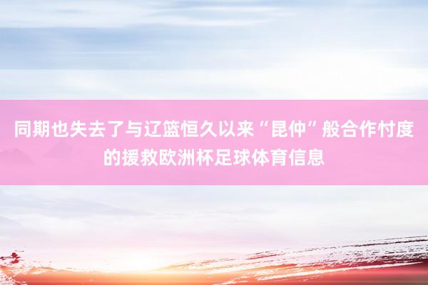 同期也失去了与辽篮恒久以来“昆仲”般合作忖度的援救欧洲杯足球体育信息