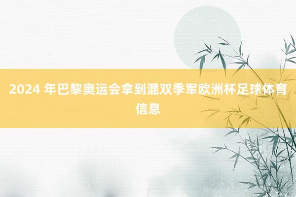 2024 年巴黎奥运会拿到混双季军欧洲杯足球体育信息