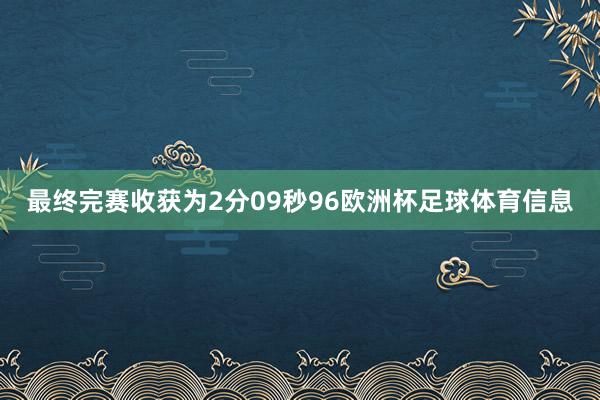 最终完赛收获为2分09秒96欧洲杯足球体育信息