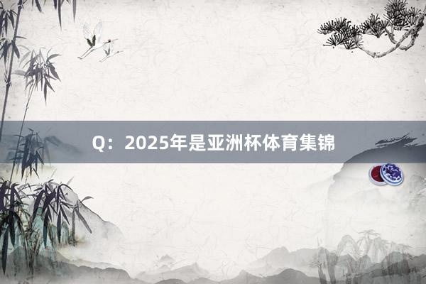 Q：2025年是亚洲杯体育集锦