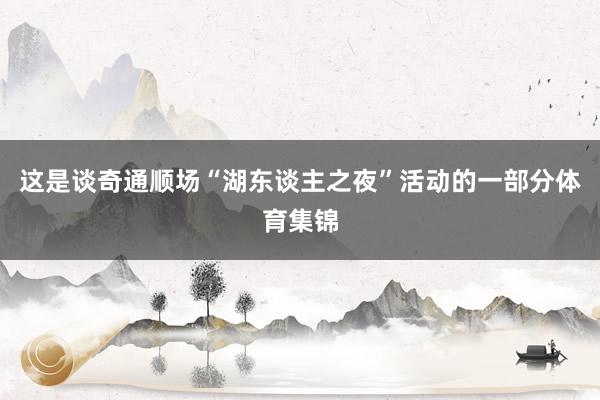 这是谈奇通顺场“湖东谈主之夜”活动的一部分体育集锦