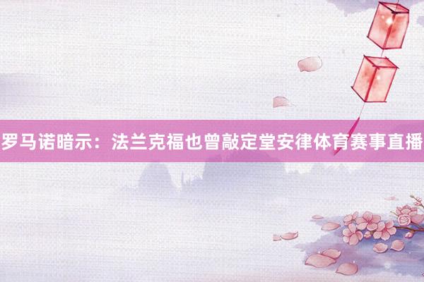 罗马诺暗示：法兰克福也曾敲定堂安律体育赛事直播