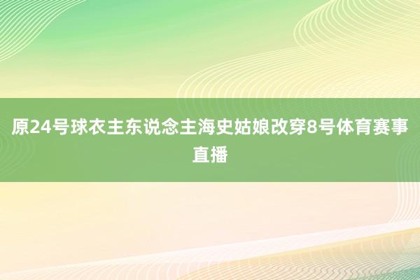 原24号球衣主东说念主海史姑娘改穿8号体育赛事直播