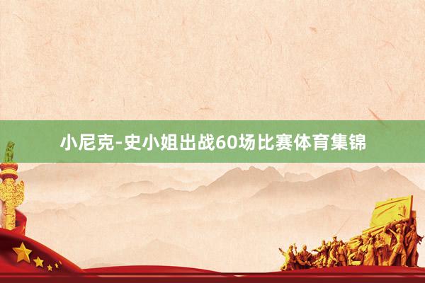 小尼克-史小姐出战60场比赛体育集锦