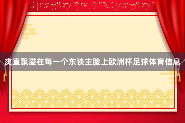 爽直飘溢在每一个东谈主脸上欧洲杯足球体育信息