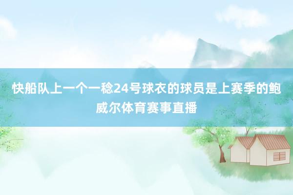 快船队上一个一稔24号球衣的球员是上赛季的鲍威尔体育赛事直播