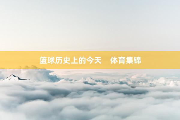 篮球历史上的今天    体育集锦