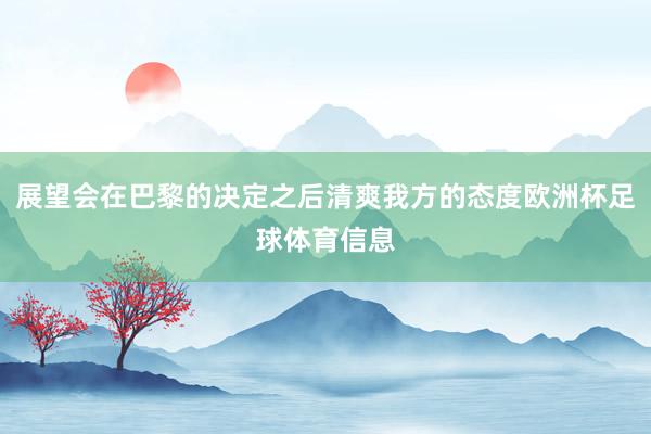 展望会在巴黎的决定之后清爽我方的态度欧洲杯足球体育信息