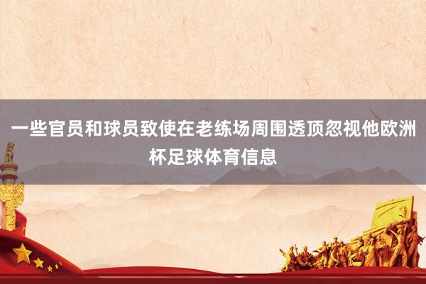 一些官员和球员致使在老练场周围透顶忽视他欧洲杯足球体育信息