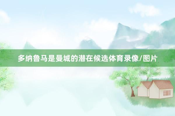 多纳鲁马是曼城的潜在候选体育录像/图片
