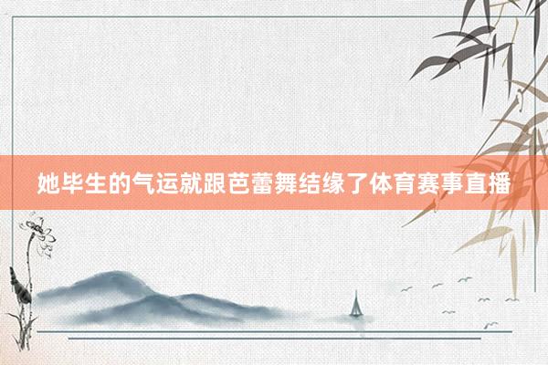 她毕生的气运就跟芭蕾舞结缘了体育赛事直播