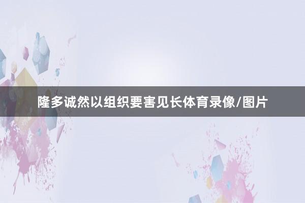 隆多诚然以组织要害见长体育录像/图片