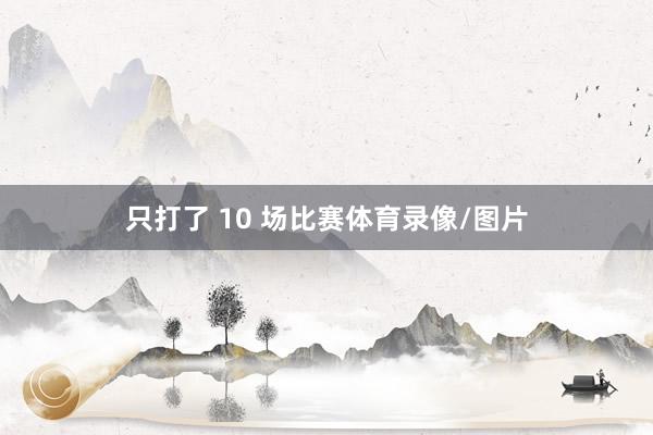 只打了 10 场比赛体育录像/图片