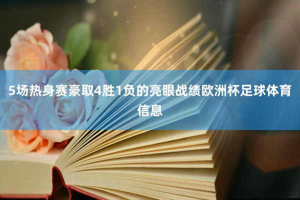 5场热身赛豪取4胜1负的亮眼战绩欧洲杯足球体育信息