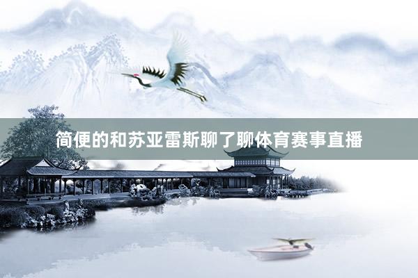 简便的和苏亚雷斯聊了聊体育赛事直播