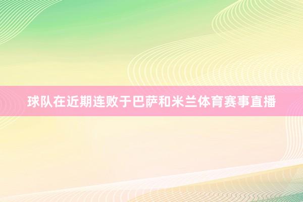 球队在近期连败于巴萨和米兰体育赛事直播
