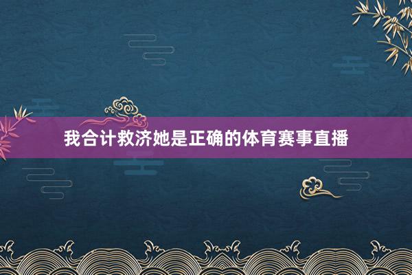 我合计救济她是正确的体育赛事直播